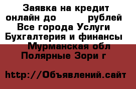 Заявка на кредит онлайн до 300.000 рублей - Все города Услуги » Бухгалтерия и финансы   . Мурманская обл.,Полярные Зори г.